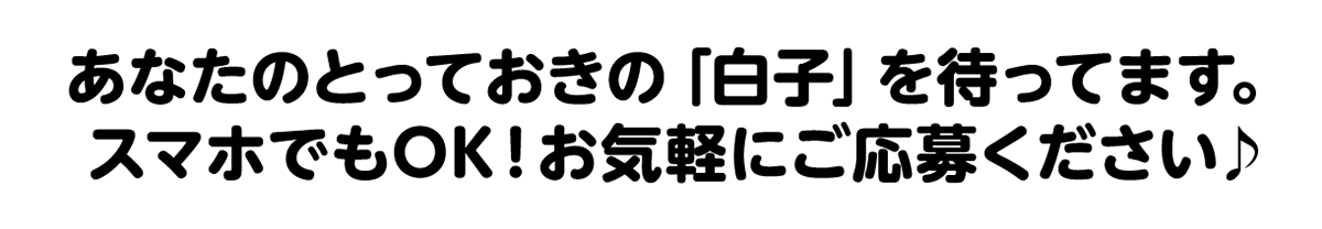 あなたのとっておきの「白子」を待ってます。スマホでもOK！お気軽にご応募ください♪